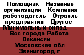 Помощник › Название организации ­ Компания-работодатель › Отрасль предприятия ­ Другое › Минимальный оклад ­ 1 - Все города Работа » Вакансии   . Московская обл.,Звенигород г.